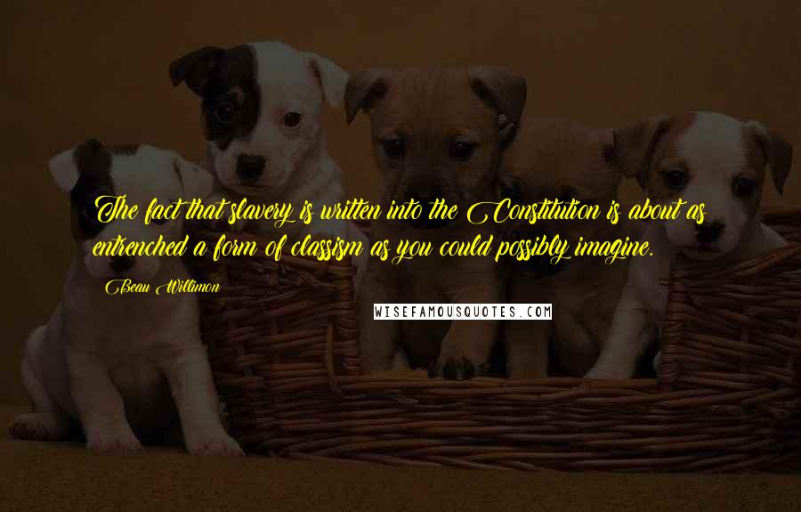 Beau Willimon Quotes: The fact that slavery is written into the Constitution is about as entrenched a form of classism as you could possibly imagine.