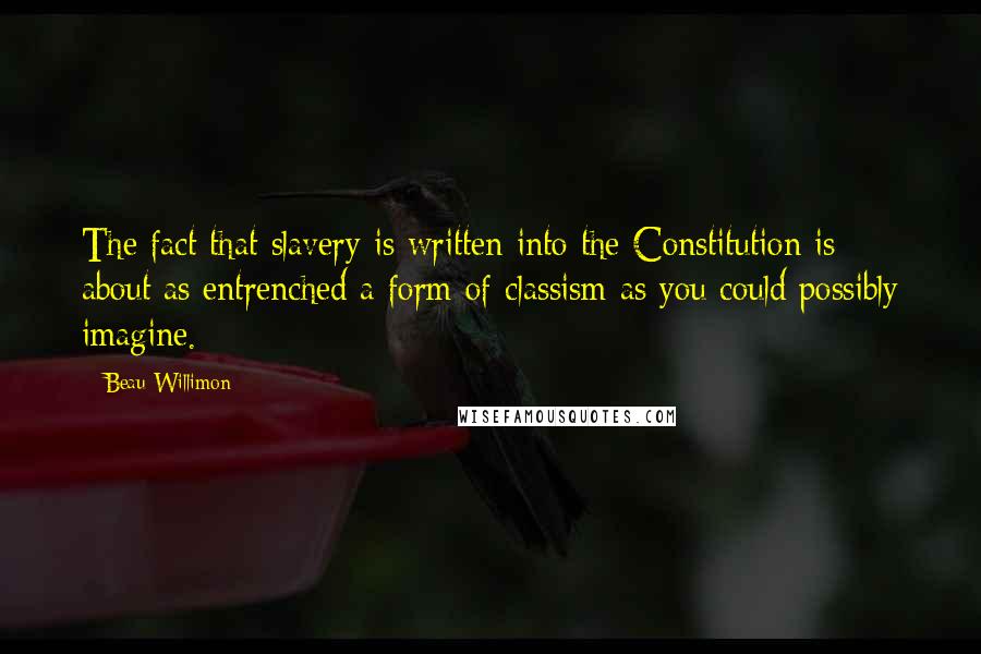 Beau Willimon Quotes: The fact that slavery is written into the Constitution is about as entrenched a form of classism as you could possibly imagine.