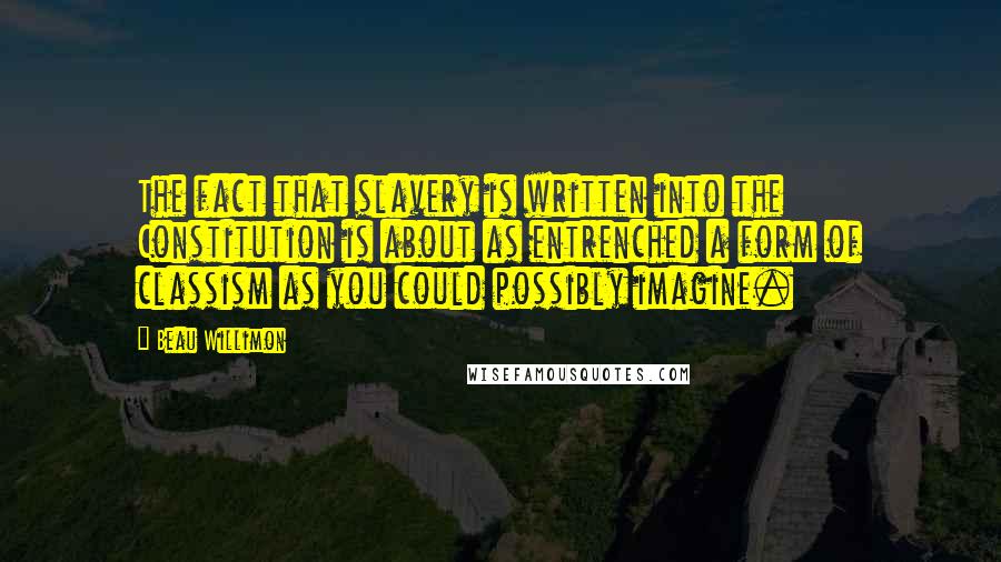 Beau Willimon Quotes: The fact that slavery is written into the Constitution is about as entrenched a form of classism as you could possibly imagine.