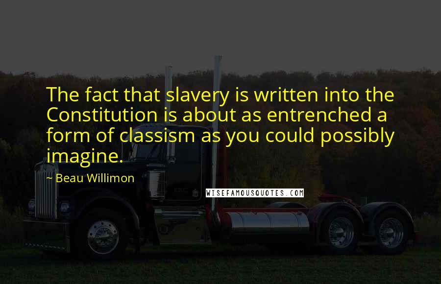 Beau Willimon Quotes: The fact that slavery is written into the Constitution is about as entrenched a form of classism as you could possibly imagine.