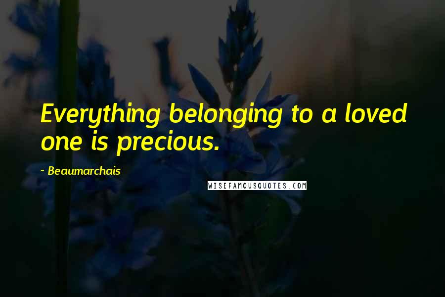 Beaumarchais Quotes: Everything belonging to a loved one is precious.
