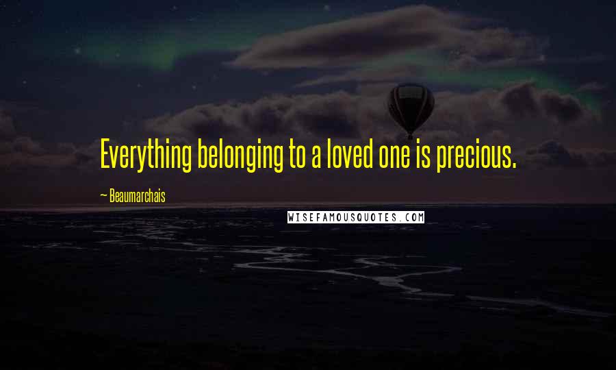 Beaumarchais Quotes: Everything belonging to a loved one is precious.