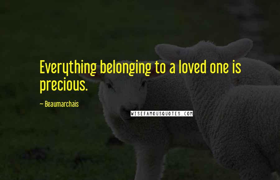 Beaumarchais Quotes: Everything belonging to a loved one is precious.