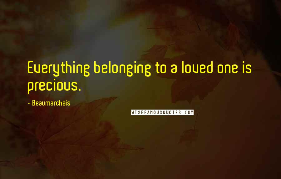 Beaumarchais Quotes: Everything belonging to a loved one is precious.