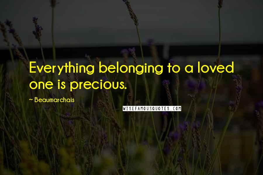 Beaumarchais Quotes: Everything belonging to a loved one is precious.