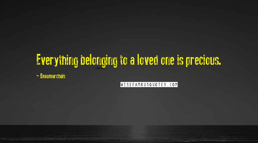 Beaumarchais Quotes: Everything belonging to a loved one is precious.