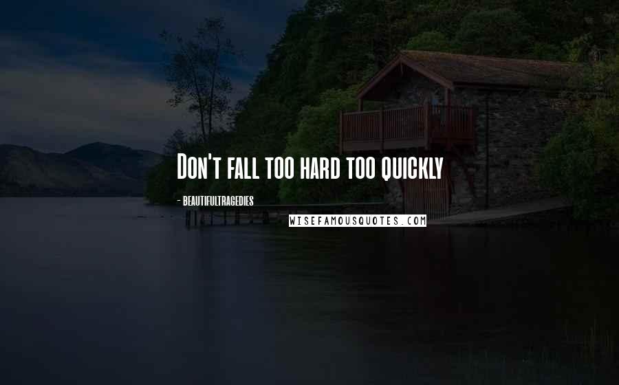 Beautifultragedies Quotes: Don't fall too hard too quickly