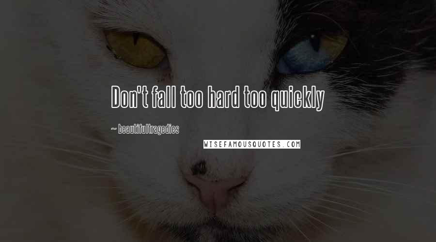 Beautifultragedies Quotes: Don't fall too hard too quickly