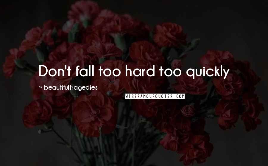 Beautifultragedies Quotes: Don't fall too hard too quickly