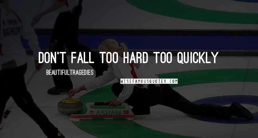 Beautifultragedies Quotes: Don't fall too hard too quickly