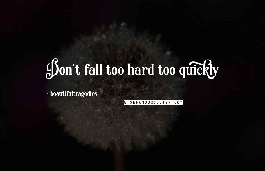 Beautifultragedies Quotes: Don't fall too hard too quickly