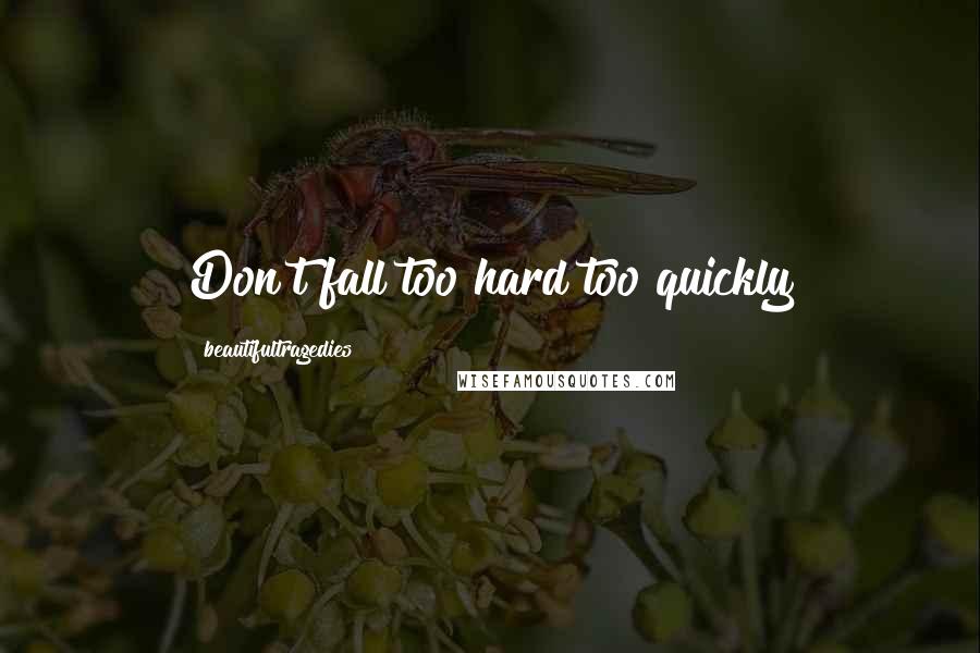 Beautifultragedies Quotes: Don't fall too hard too quickly