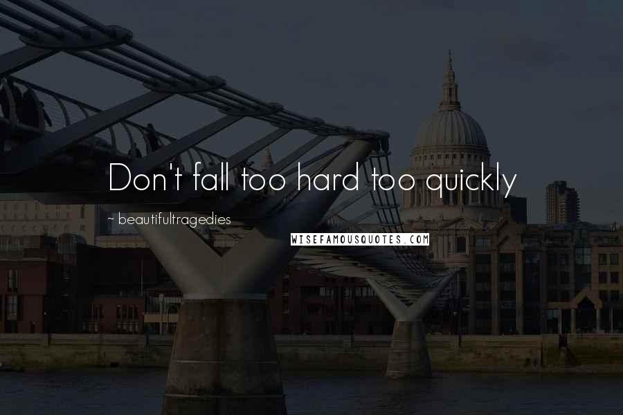 Beautifultragedies Quotes: Don't fall too hard too quickly