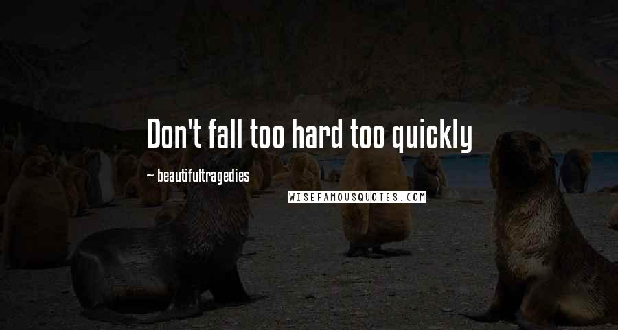 Beautifultragedies Quotes: Don't fall too hard too quickly