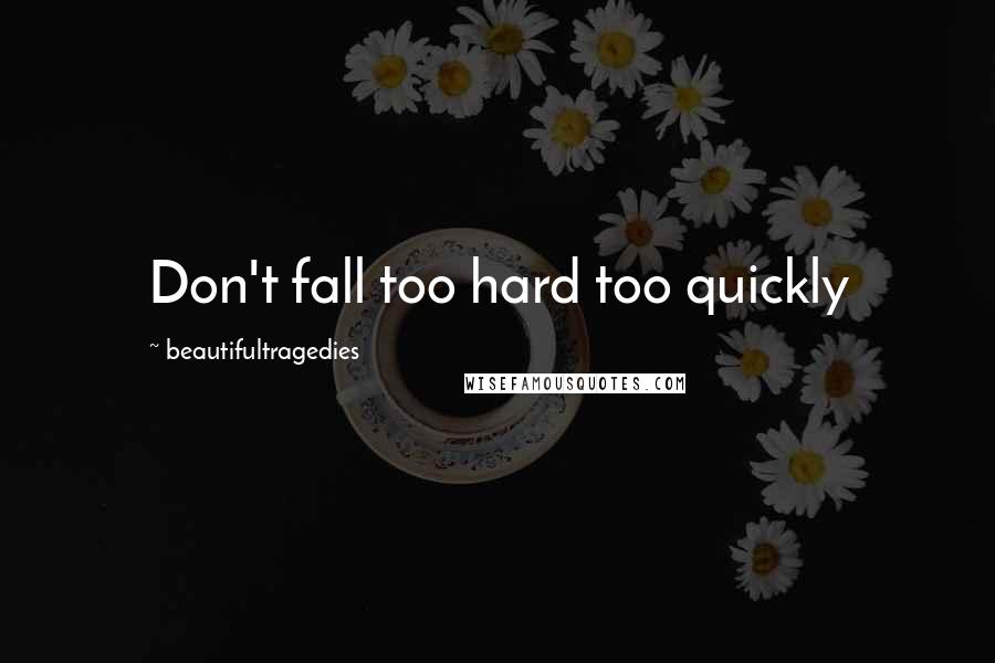 Beautifultragedies Quotes: Don't fall too hard too quickly