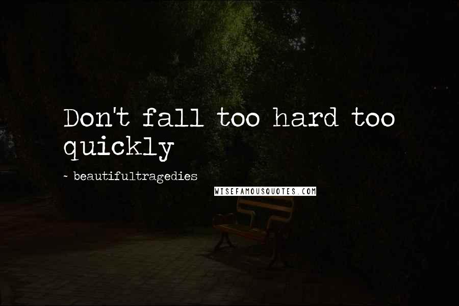 Beautifultragedies Quotes: Don't fall too hard too quickly