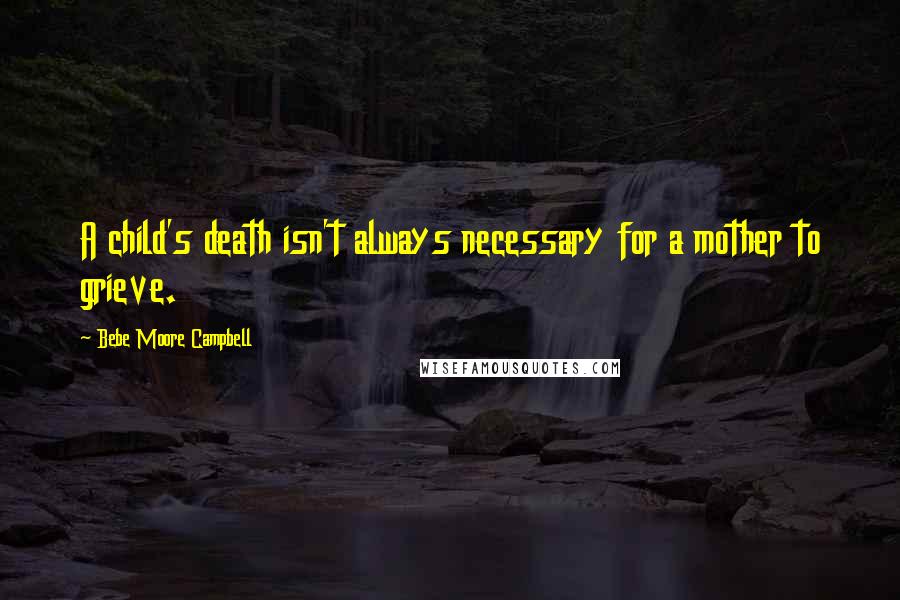 Bebe Moore Campbell Quotes: A child's death isn't always necessary for a mother to grieve.