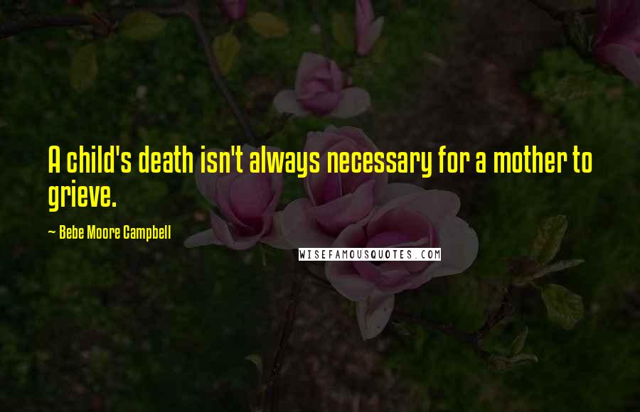 Bebe Moore Campbell Quotes: A child's death isn't always necessary for a mother to grieve.