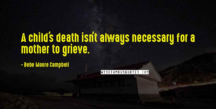 Bebe Moore Campbell Quotes: A child's death isn't always necessary for a mother to grieve.