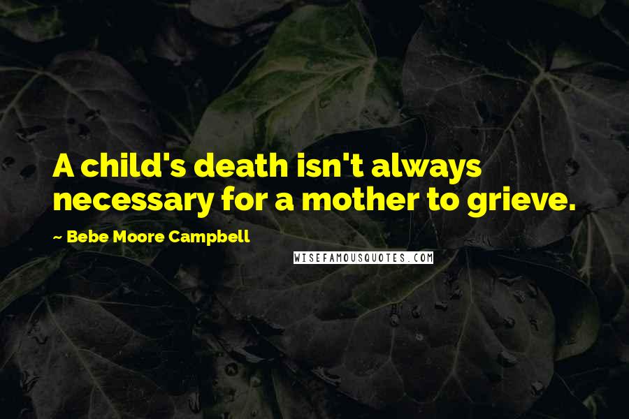 Bebe Moore Campbell Quotes: A child's death isn't always necessary for a mother to grieve.