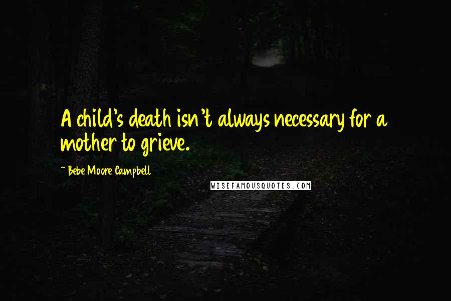 Bebe Moore Campbell Quotes: A child's death isn't always necessary for a mother to grieve.