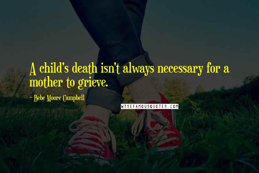 Bebe Moore Campbell Quotes: A child's death isn't always necessary for a mother to grieve.