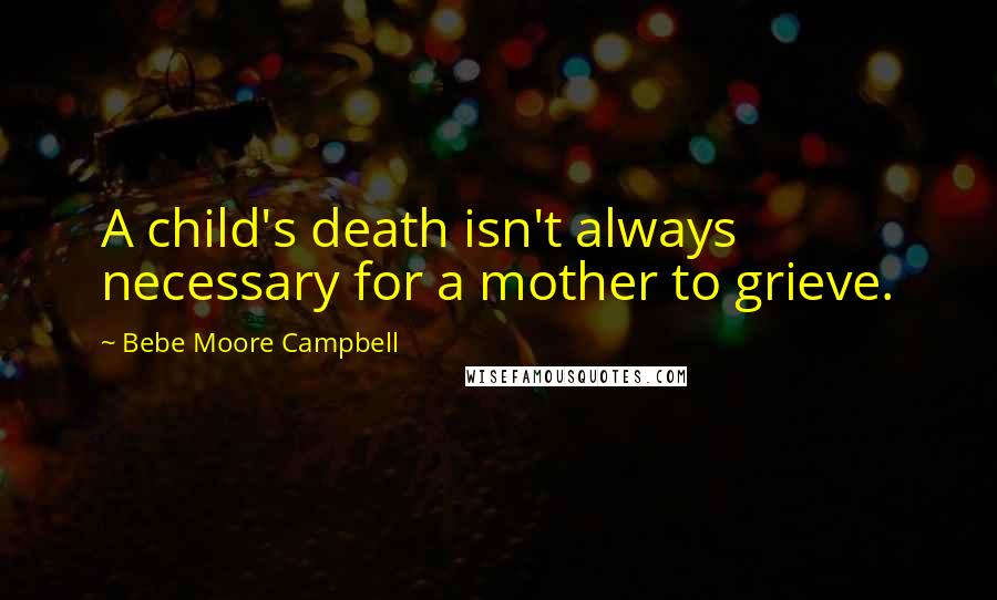 Bebe Moore Campbell Quotes: A child's death isn't always necessary for a mother to grieve.