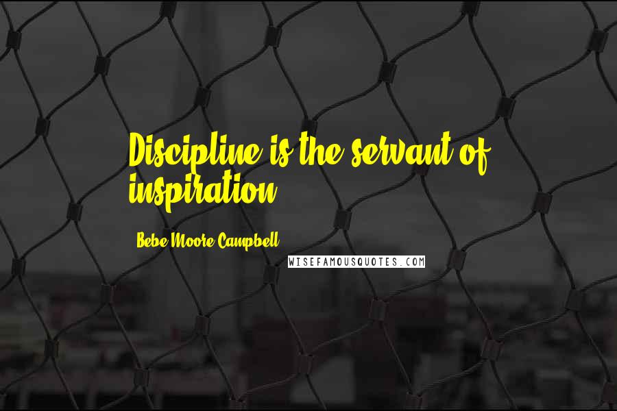 Bebe Moore Campbell Quotes: Discipline is the servant of inspiration.