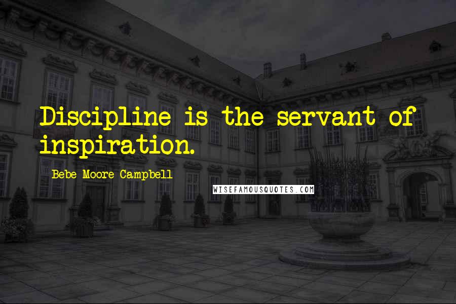 Bebe Moore Campbell Quotes: Discipline is the servant of inspiration.