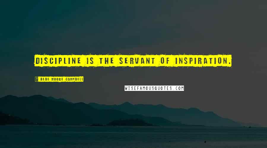 Bebe Moore Campbell Quotes: Discipline is the servant of inspiration.