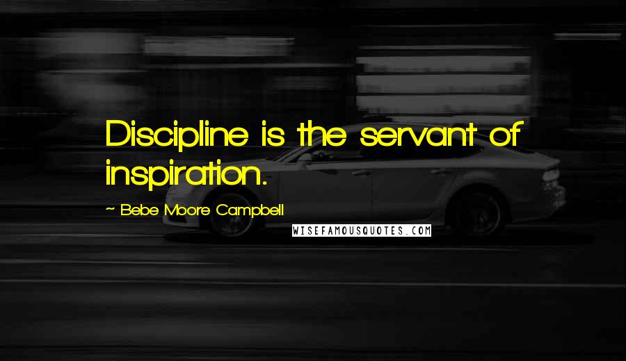 Bebe Moore Campbell Quotes: Discipline is the servant of inspiration.