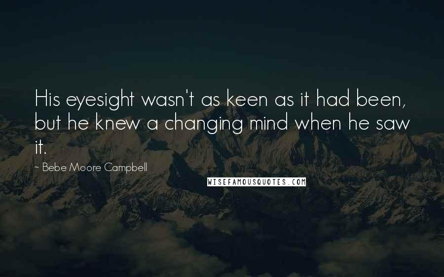 Bebe Moore Campbell Quotes: His eyesight wasn't as keen as it had been, but he knew a changing mind when he saw it.