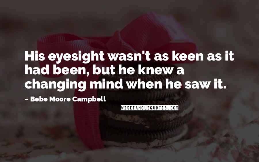 Bebe Moore Campbell Quotes: His eyesight wasn't as keen as it had been, but he knew a changing mind when he saw it.