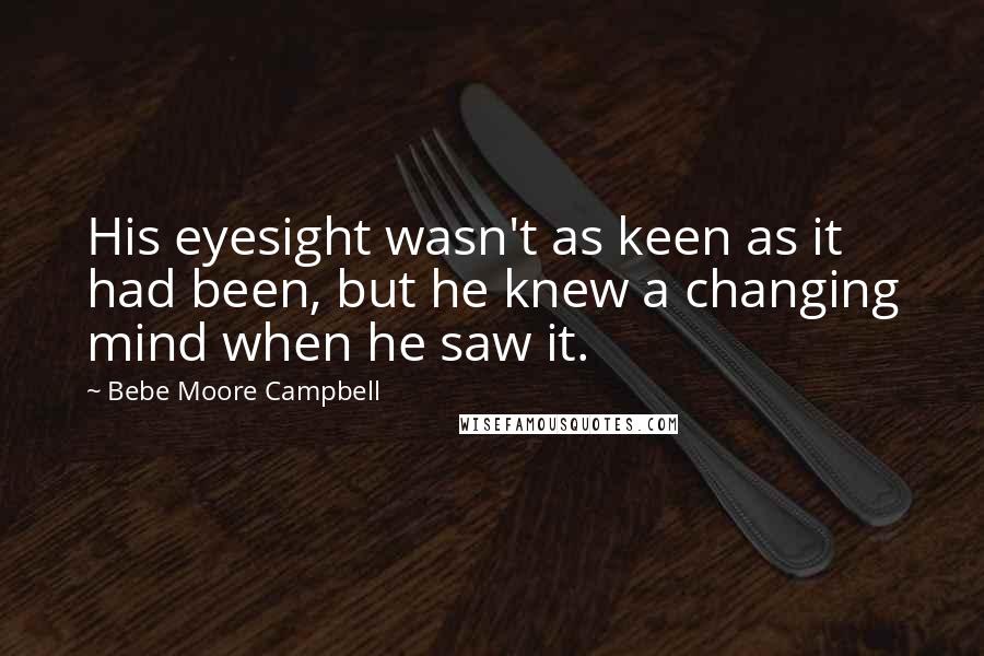 Bebe Moore Campbell Quotes: His eyesight wasn't as keen as it had been, but he knew a changing mind when he saw it.