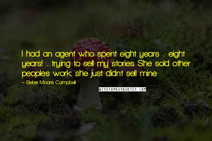 Bebe Moore Campbell Quotes: I had an agent who spent eight years - eight years! - trying to sell my stories. She sold other people's work; she just didn't sell mine.