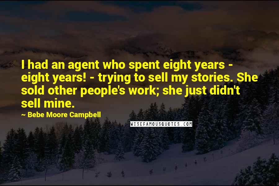 Bebe Moore Campbell Quotes: I had an agent who spent eight years - eight years! - trying to sell my stories. She sold other people's work; she just didn't sell mine.