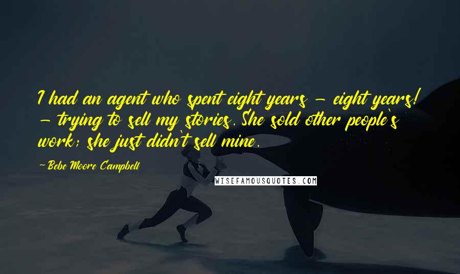 Bebe Moore Campbell Quotes: I had an agent who spent eight years - eight years! - trying to sell my stories. She sold other people's work; she just didn't sell mine.