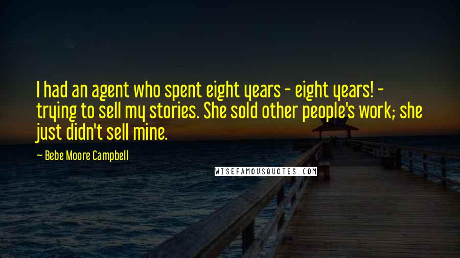 Bebe Moore Campbell Quotes: I had an agent who spent eight years - eight years! - trying to sell my stories. She sold other people's work; she just didn't sell mine.
