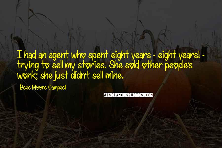 Bebe Moore Campbell Quotes: I had an agent who spent eight years - eight years! - trying to sell my stories. She sold other people's work; she just didn't sell mine.