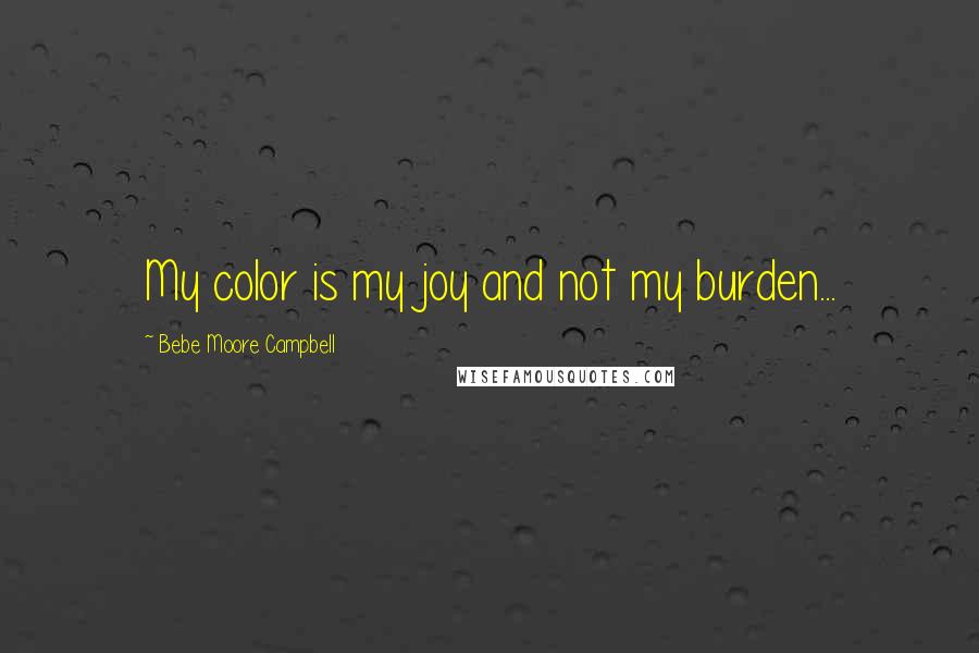 Bebe Moore Campbell Quotes: My color is my joy and not my burden...
