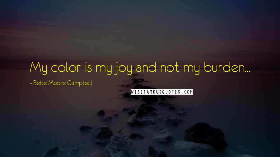 Bebe Moore Campbell Quotes: My color is my joy and not my burden...