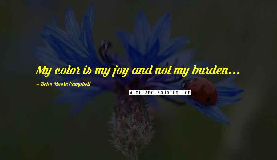 Bebe Moore Campbell Quotes: My color is my joy and not my burden...