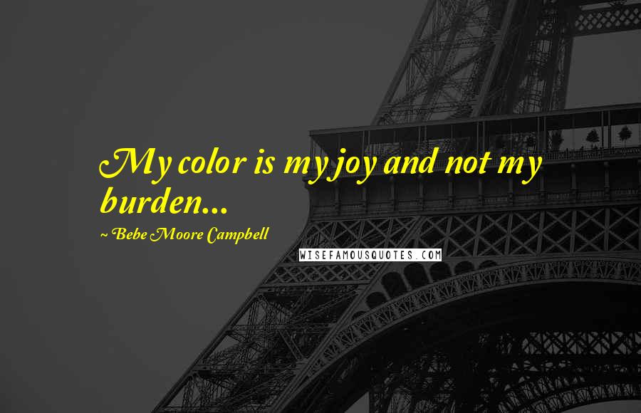 Bebe Moore Campbell Quotes: My color is my joy and not my burden...