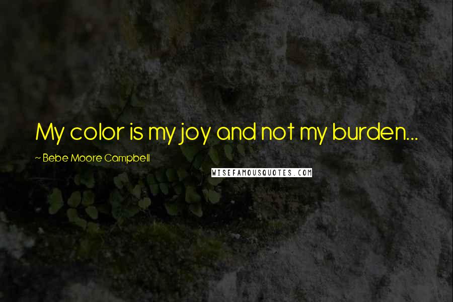 Bebe Moore Campbell Quotes: My color is my joy and not my burden...