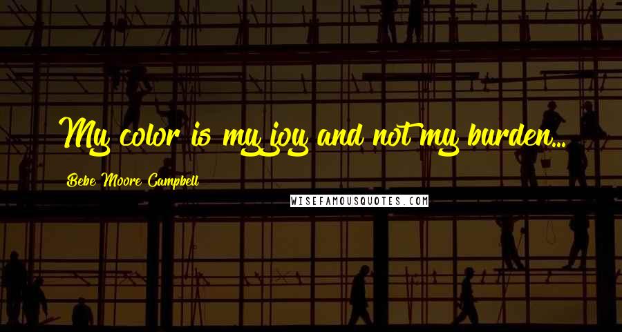 Bebe Moore Campbell Quotes: My color is my joy and not my burden...