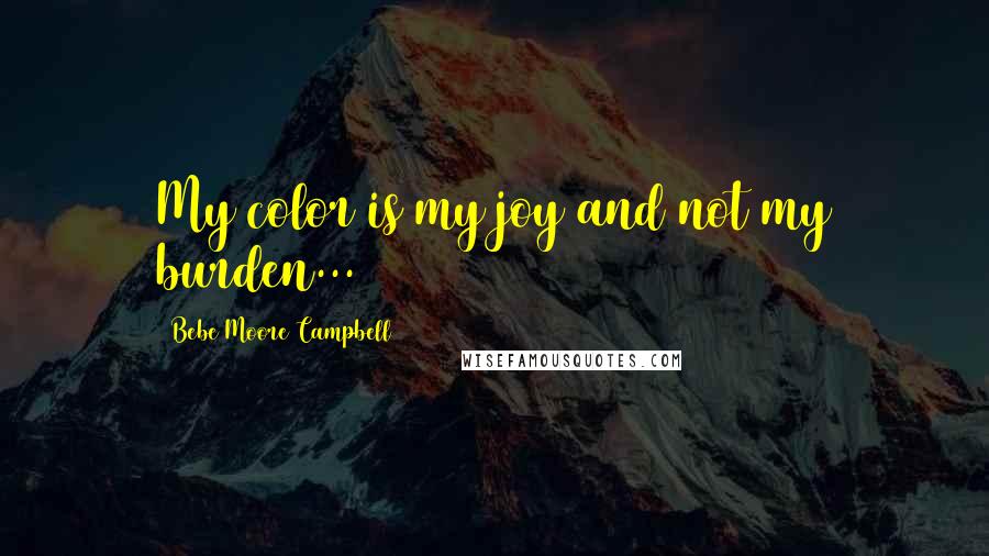 Bebe Moore Campbell Quotes: My color is my joy and not my burden...