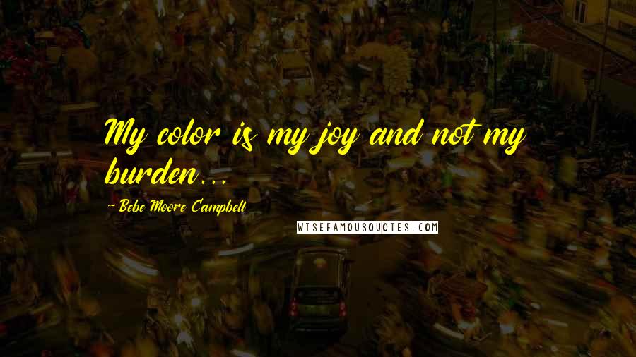 Bebe Moore Campbell Quotes: My color is my joy and not my burden...