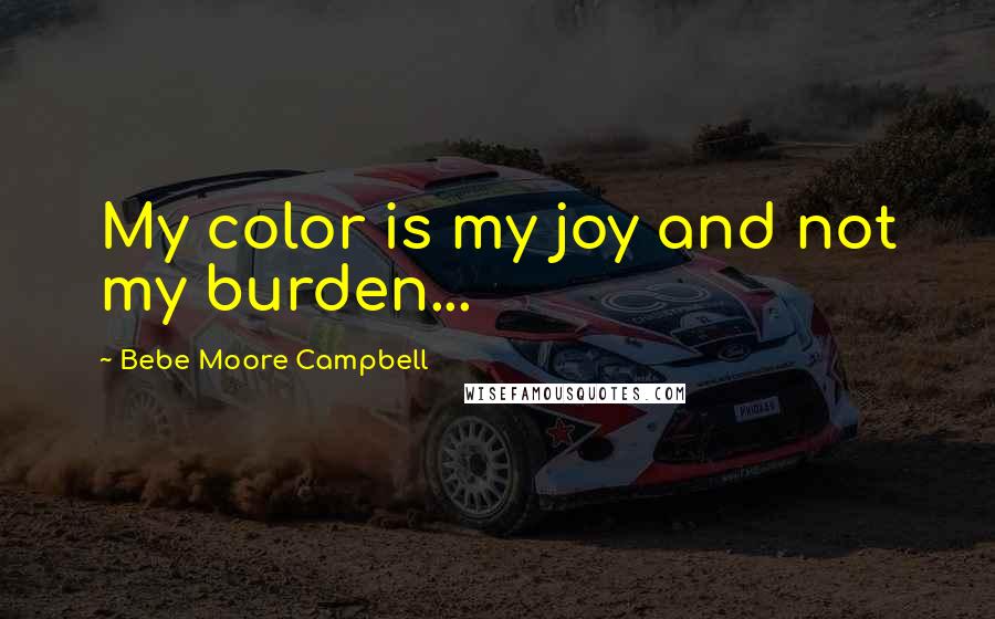 Bebe Moore Campbell Quotes: My color is my joy and not my burden...