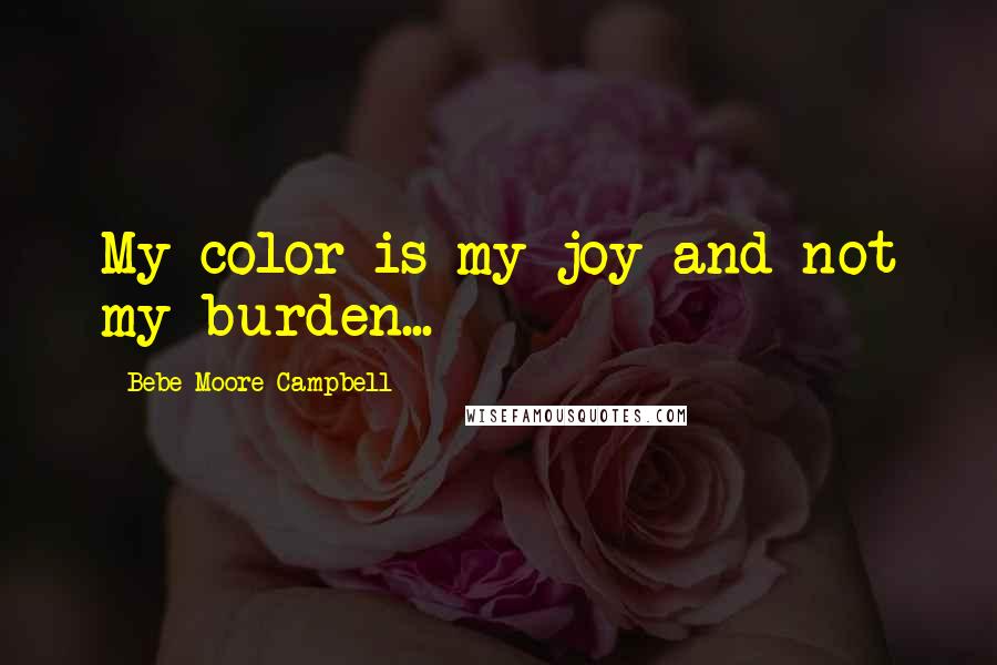 Bebe Moore Campbell Quotes: My color is my joy and not my burden...