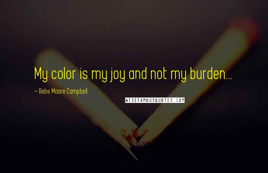 Bebe Moore Campbell Quotes: My color is my joy and not my burden...
